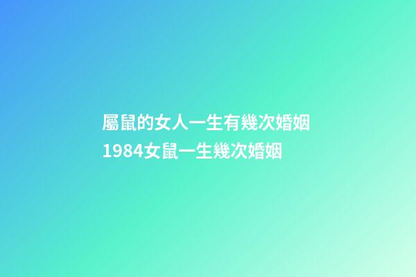 屬鼠的女人一生有幾次婚姻 1984女鼠一生幾次婚姻